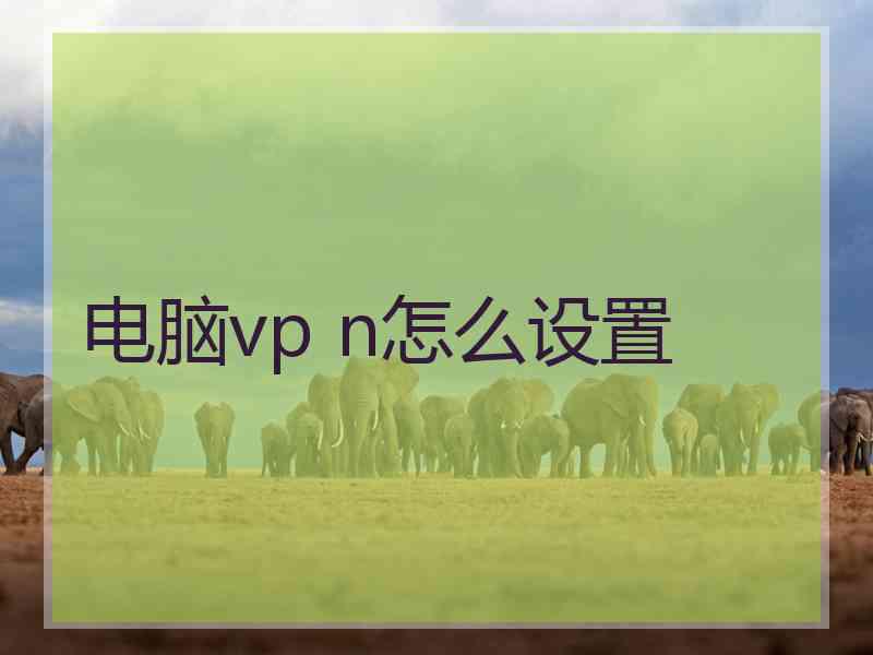 电脑vp n怎么设置