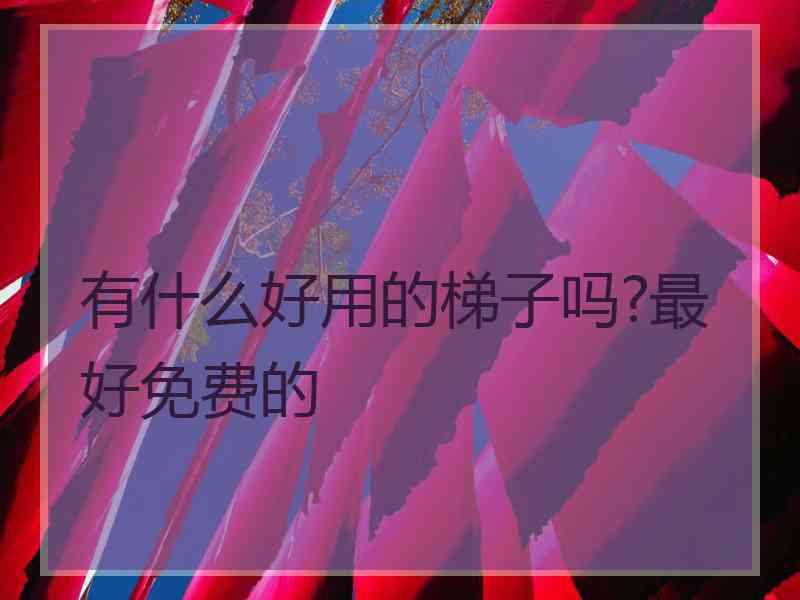 有什么好用的梯子吗?最好免费的