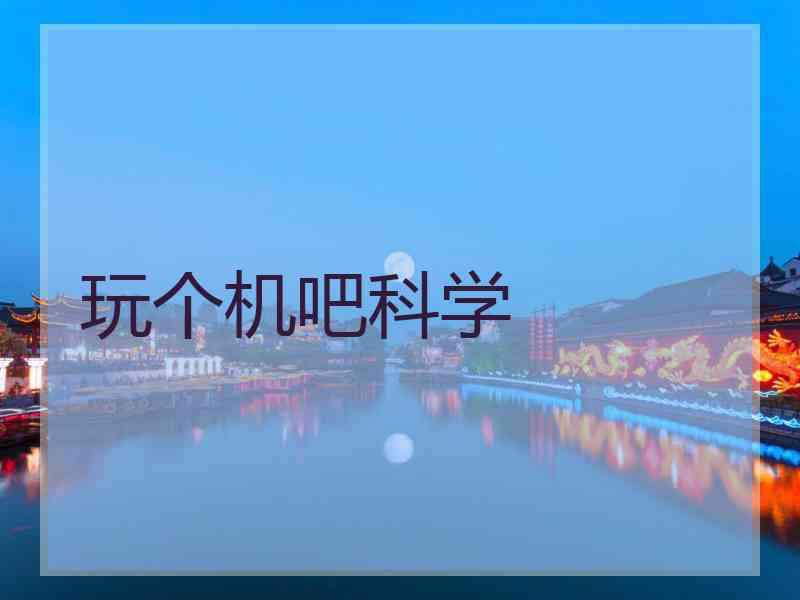 玩个机吧科学