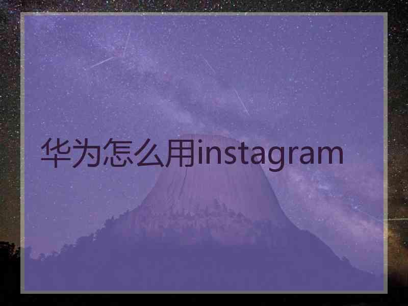 华为怎么用instagram