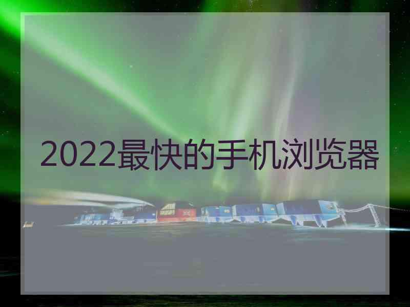 2022最快的手机浏览器