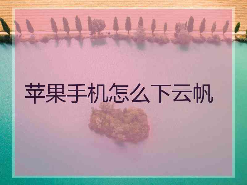 苹果手机怎么下云帆