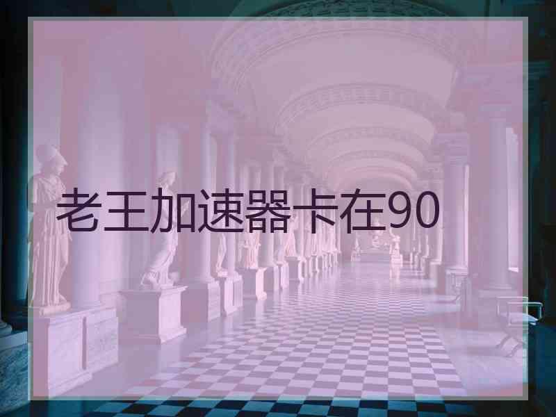 老王加速器卡在90