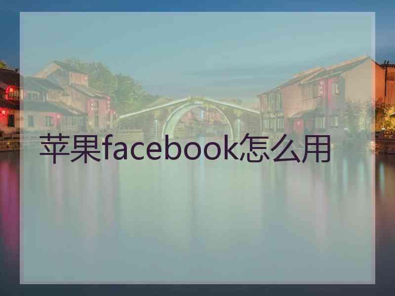苹果facebook怎么用