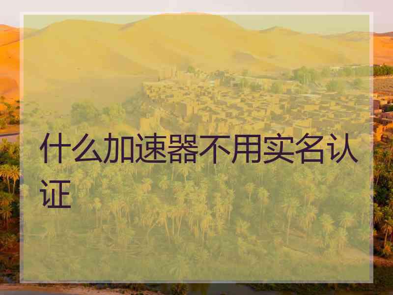 什么加速器不用实名认证