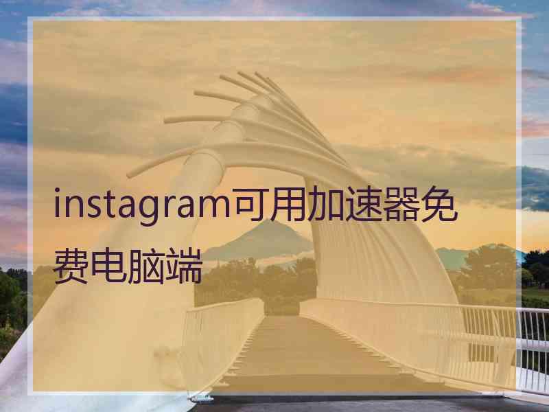 instagram可用加速器免费电脑端