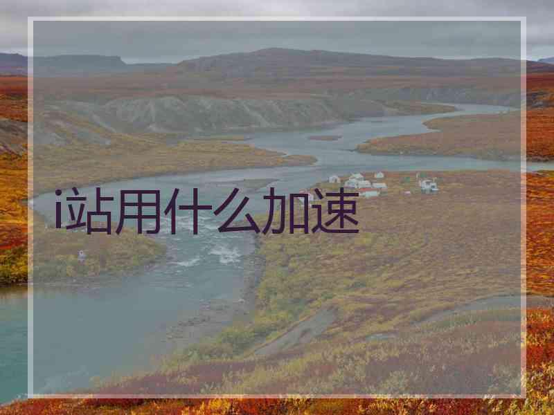 i站用什么加速