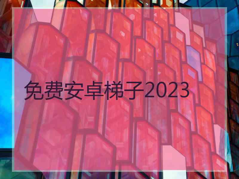免费安卓梯子2023