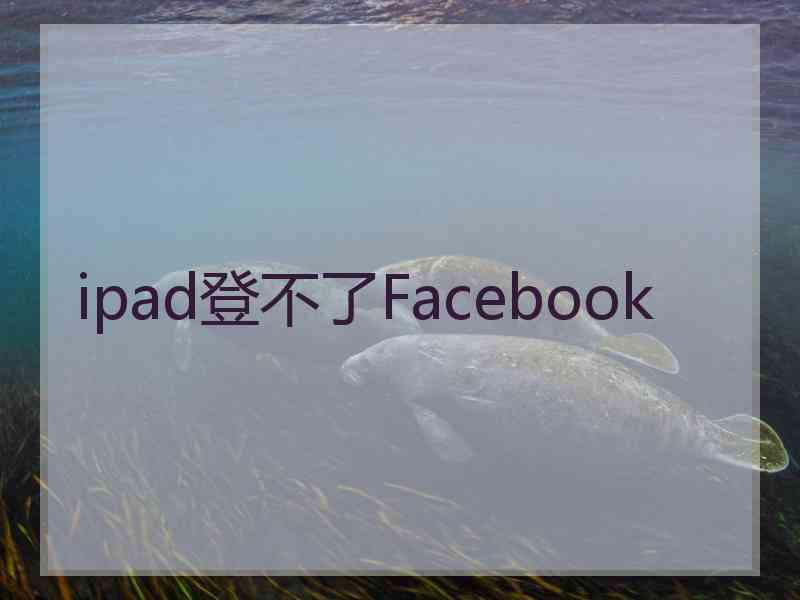 ipad登不了Facebook