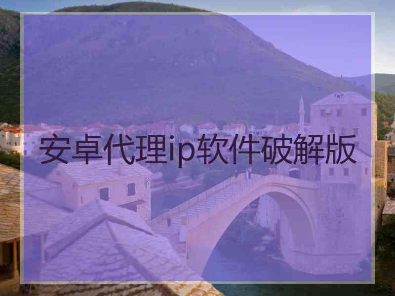 安卓代理ip软件破解版