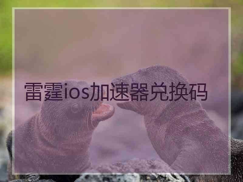 雷霆ios加速器兑换码
