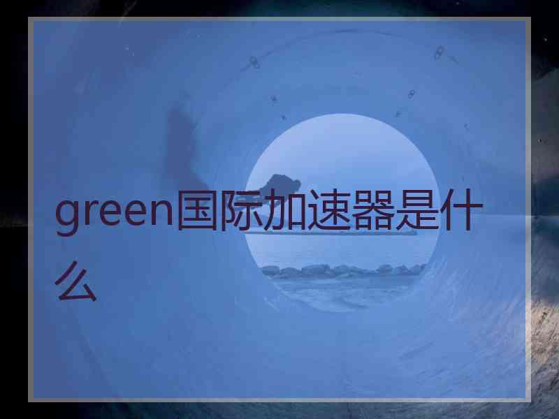 green国际加速器是什么