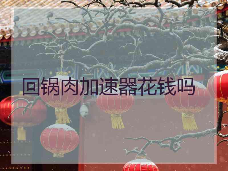 回锅肉加速器花钱吗
