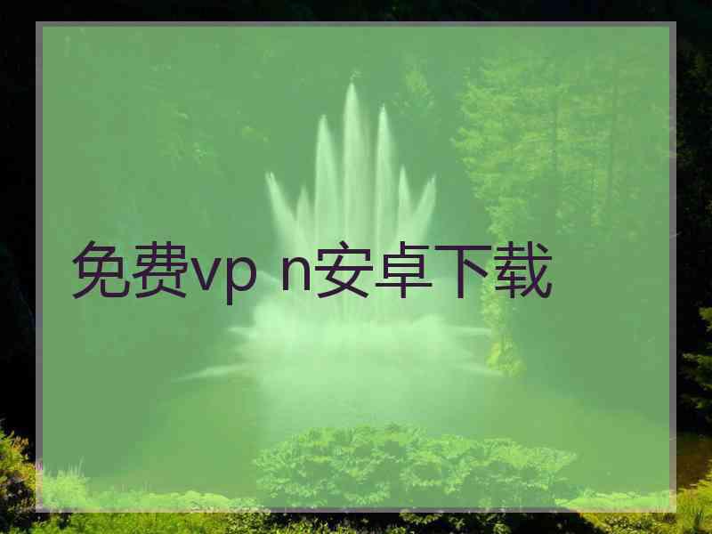 免费vp n安卓下载