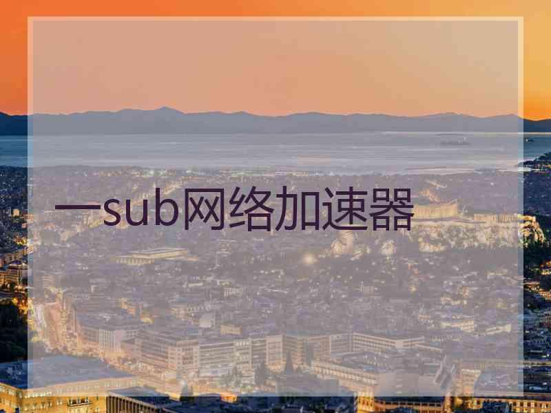 一sub网络加速器