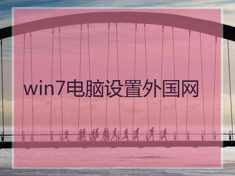 win7电脑设置外国网