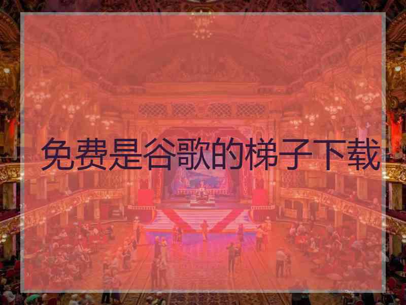 免费是谷歌的梯子下载