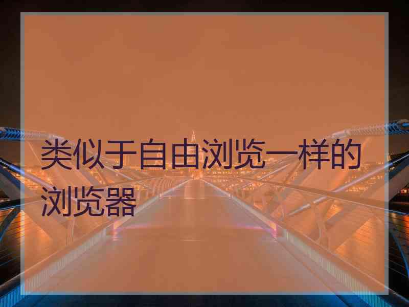 类似于自由浏览一样的浏览器