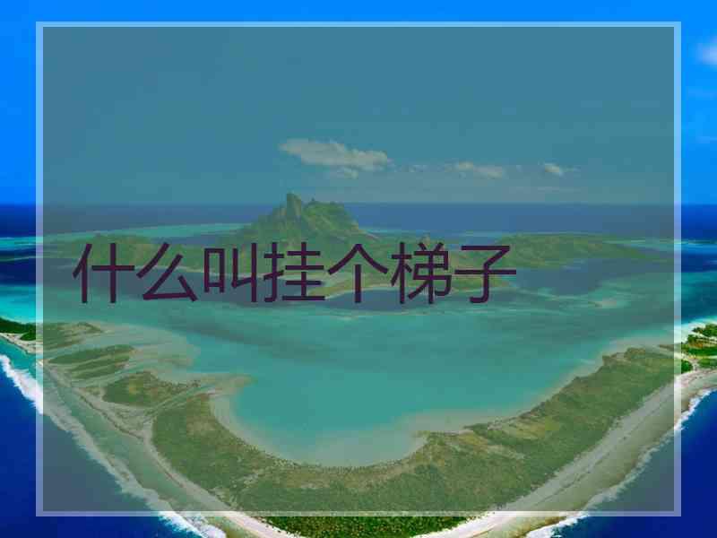 什么叫挂个梯子