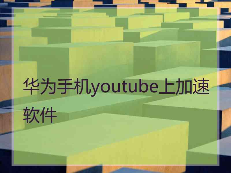 华为手机youtube上加速软件