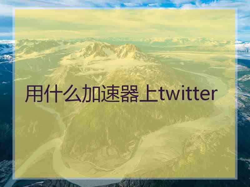 用什么加速器上twitter